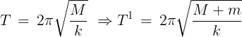\large T\, = \,2\pi \sqrt {\frac{M}{k}} \,\, \Rightarrow {T^1}\, = \,2\pi \sqrt {\frac{{M + m}}{k}}