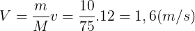 \large V=\frac{m}{M}v=\frac{10}{75}.12=1,6(m/s)