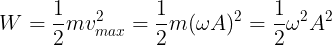 \large W=\frac{1}{2}mv_{max}^{2}=\frac{1}{2}m(\omega A)^{2}=\frac{1}{2}\omega ^{2}A^{2}