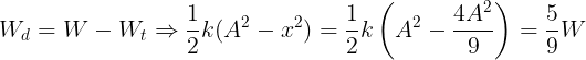 \large W_{d}=W-W_{t}\Rightarrow \frac{1}{2}k(A^{2}-x^{2})=\frac{1}{2}k\left ( A^{2}-\frac{4A^{2}}{9} \right )=\frac{5}{9}W