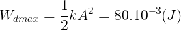 \large W_{dmax} = \frac{1}{2}kA^{2} = 80.10^{-3} (J)