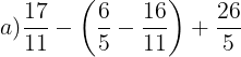 \large a)\frac{17}{11}-\left ( \frac{6}{5}-\frac{16}{11} \right )+\frac{26}{5}