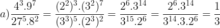 \large a)\frac{4^{3}.9^{7}}{27^{5}.8^{2}}=\frac{(2^{2})^{3}.(3^{2})^{7}}{(3^{3})^{5}.(2^{3})^{2}}=\frac{2^{6}.3^{14}}{3^{15}.2^{6}}=\frac{2^{6}.3^{14}}{3^{14}.3.2^{6}}=\frac{1}{3}