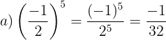 \large a)\left ( \frac{-1}{2} \right )^{5}=\frac{(-1)^{5}}{2^{5}}=\frac{-1}{32}