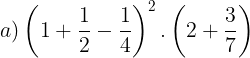 \large a)\left ( 1+\frac{1}{2}-\frac{1}{4} \right )^{2}.\left ( 2+\frac{3}{7} \right )