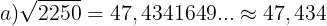 \large a)\sqrt{2250}=47,4341649...\approx 47,434