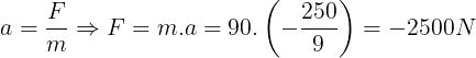 \large a=\frac{F}{m}\Rightarrow F=m.a=90.\left ( -\frac{250}{9} \right )=-2500N