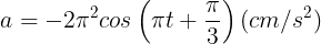 \large a=-2\pi ^{2}cos\left ( \pi t+\frac{\pi }{3} \right )(cm/s^{2})
