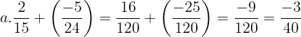 \large a. \frac{2}{15}+\left ( \frac{-5}{24} \right )=\frac{16}{120}+\left ( \frac{-25}{120} \right )=\frac{-9}{120}=\frac{-3}{40}