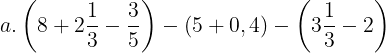 \large a.\left ( 8+2\frac{1}{3}-\frac{3}{5} \right )-(5+0,4)-\left ( 3\frac{1}{3}-2 \right )