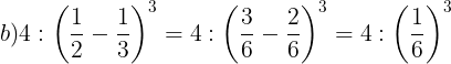 \large b) 4:\left ( \frac{1}{2}-\frac{1}{3} \right )^{3}=4:\left ( \frac{3}{6}-\frac{2}{6} \right )^{3}=4:\left ( \frac{1}{6} \right )^{3}