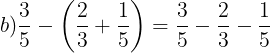 \large b)\frac{3}{5}-\left ( \frac{2}{3}+\frac{1}{5} \right )=\frac{3}{5}-\frac{2}{3}-\frac{1}{5}