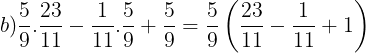 \large b)\frac{5}{9}.\frac{23}{11}-\frac{1}{11}.\frac{5}{9}+\frac{5}{9}=\frac{5}{9}\left ( \frac{23}{11}-\frac{1}{11}+1 \right )
