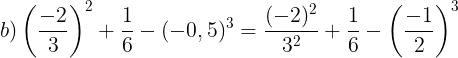 \large b)\left ( \frac{-2}{3} \right )^{2}+\frac{1}{6}-(-0,5)^{3}=\frac{(-2)^{2}}{3^{2}}+\frac{1}{6}-\left ( \frac{-1}{2} \right )^{3}