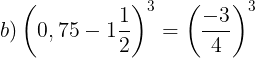 \large b)\left ( 0,75-1\frac{1}{2} \right )^{3}=\left ( \frac{-3}{4} \right )^{3}