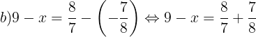 \large b)9-x=\frac{8}{7}-\left ( -\frac{7}{8} \right )\Leftrightarrow 9-x=\frac{8}{7}+\frac{7}{8}