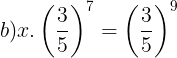 \large b)x.\left ( \frac{3}{5} \right )^{7}=\left ( \frac{3}{5} \right )^{9}