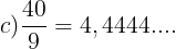 \large c)\frac{40}{9}=4,4444....