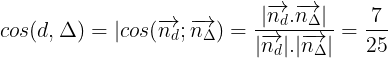 \large cos(d,\Delta )=|cos(\overrightarrow{n_{d}};\overrightarrow{n_{\Delta }})=\frac{|\overrightarrow{n_{d}}.\overrightarrow{n_{\Delta }}|}{|\overrightarrow{n_{d}}|.|\overrightarrow{n_{\Delta }}|}=\frac{7}{25}