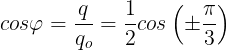 \large cos\varphi =\frac{q}{q_{o}}=\frac{1}{2}cos\left ( \pm \frac{\pi }{3} \right )