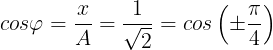 \large cos\varphi =\frac{x}{A}=\frac{1}{\sqrt{2}}= cos\left ( \pm \frac{\pi }{4} \right )