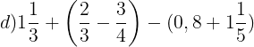 \large d)1\frac{1}{3}+\left ( \frac{2}{3}-\frac{3}{4} \right )-(0,8+1\frac{1}{5})