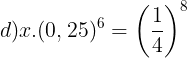 \large d)x.(0,25)^{6}=\left ( \frac{1}{4} \right )^{8}
