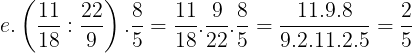 \large e.\left ( \frac{11}{18}:\frac{22}{9} \right ).\frac{8}{5}=\frac{11}{18}.\frac{9}{22}.\frac{8}{5}=\frac{11.9.8}{9.2.11.2.5}=\frac{2}{5}