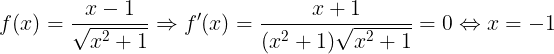 \large f(x)=\frac{x-1}{\sqrt{x^{2}+1}}\Rightarrow f'(x)=\frac{x+1}{(x^{2}+1)\sqrt{x^{2}+1}}=0\Leftrightarrow x=-1