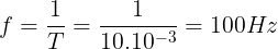 \large f=\frac{1}{T}=\frac{1}{10.10^{-3}}=100Hz