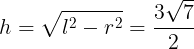 \large h=\sqrt{l^{2}-r^{2}}=\frac{3\sqrt{7}}{2}