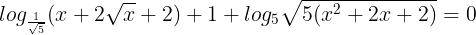 \large log_{\frac{1}{\sqrt{5}}}(x+2\sqrt{x}+2)+1+log_{5}\sqrt{5(x^{2}+2x+2)}=0