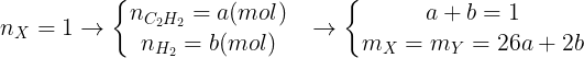 \large n_{X}=1\rightarrow \left\{\begin{matrix} n_{C_{2}H_{2}}=a(mol) & \\ n_{H_{2}}=b(mol)& \end{matrix}\right.\rightarrow \left\{\begin{matrix} a+b=1 & \\ m_{X}=m_{Y}=26a+2b& \end{matrix}\right.