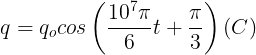 \large q=q_{o}cos\left ( \frac{10^{7}\pi }{6}t +\frac{\pi }{3}\right )(C)