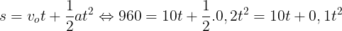 \large s=v_{o}t+\frac{1}{2}at^{2}\Leftrightarrow 960=10t+\frac{1}{2}.0,2t^{2}=10t+0,1t^{2}