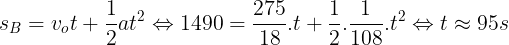 \large s_{B}=v_{o}t + \frac{1}{2}at^{2}\Leftrightarrow 1490=\frac{275}{18}.t+\frac{1}{2}.\frac{1}{108}.t^{2}\Leftrightarrow t\approx 95s