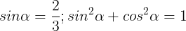 \large sin\alpha =\frac{2}{3} ; sin^{2}\alpha +cos^{2}\alpha =1
