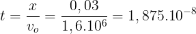 \large t=\frac{x}{v_{o}}=\frac{0,03}{1,6.10^{6}}=1,875.10^{-8}