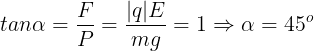 \large tan\alpha =\frac{F}{P}=\frac{|q|E}{mg}=1\Rightarrow \alpha =45^{o}