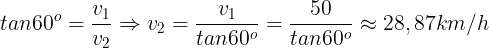 \large tan60^{o}=\frac{v_{1}}{v_{2}} \Rightarrow v_{2}=\frac{v_{1}}{tan60^{o}}=\frac{50}{tan60^{o}}\approx 28,87 km/h