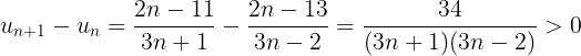 \large u_{n+1} - u_{n}=\frac{2n-11}{3n+1}-\frac{2n-13}{3n-2}=\frac{34}{(3n+1)(3n-2)} >0