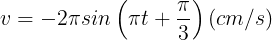 \large v=-2\pi sin\left ( \pi t+\frac{\pi }{3} \right )(cm/s)