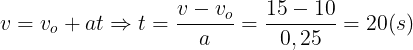 \large v=v_{o}+at\Rightarrow t=\frac{v-v_{o}}{a}=\frac{15-10}{0,25}=20(s)