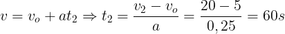 \large v=v_{o}+at_{2}\Rightarrow t_{2}=\frac{v_{2}-v_{o}}{a}=\frac{20-5}{0,25}=60s