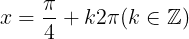 \large x=\frac{\pi }{4}+k2\pi (k\in \mathbb{Z})