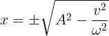 \large x=\pm \sqrt{A^{2}-\frac{v^{2}}{\omega ^{2}}}