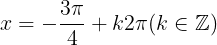 \large x=-\frac{3\pi }{4}+k2\pi (k\in \mathbb{Z})