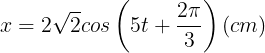 \large x=2\sqrt{2}cos\left ( 5t+\frac{2\pi }{3} \right )(cm)