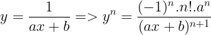\large y=\frac{1}{ax+b}=> y^{n}=\frac{(-1)^{n}.n!.a^{n}}{(ax+b)^{n+1}}