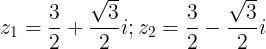 \large z_{1}=\frac{3}{2}+\frac{\sqrt{3}}{2}i ; z_{2}=\frac{3}{2}-\frac{\sqrt{3}}{2}i